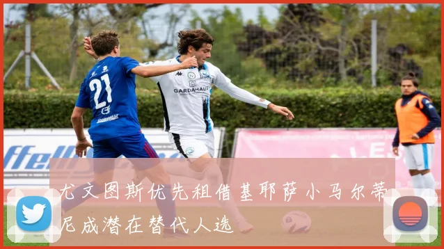 尤文图斯优先租借基耶萨小马尔蒂尼成潜在替代人选