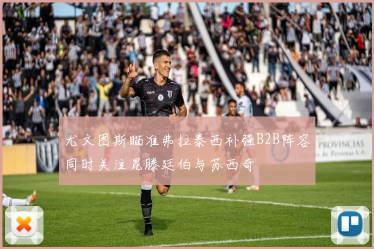 尤文图斯瞄准弗拉泰西补强B2B阵容同时关注昆滕廷伯与苏西奇