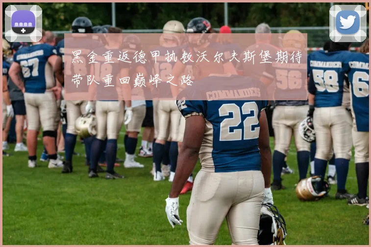 黑金重返德甲执教沃尔夫斯堡期待带队重回巅峰之路