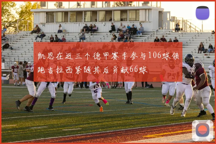 凯恩在近三个德甲赛季参与106球领跑吉拉西紧随其后贡献66球