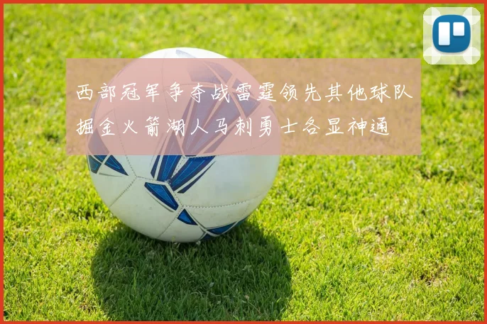 西部冠军争夺战雷霆领先其他球队掘金火箭湖人马刺勇士各显神通