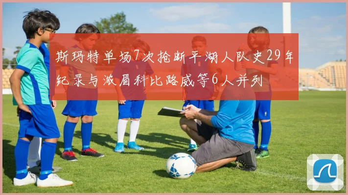 斯玛特单场7次抢断平湖人队史29年纪录与浓眉科比路威等6人并列