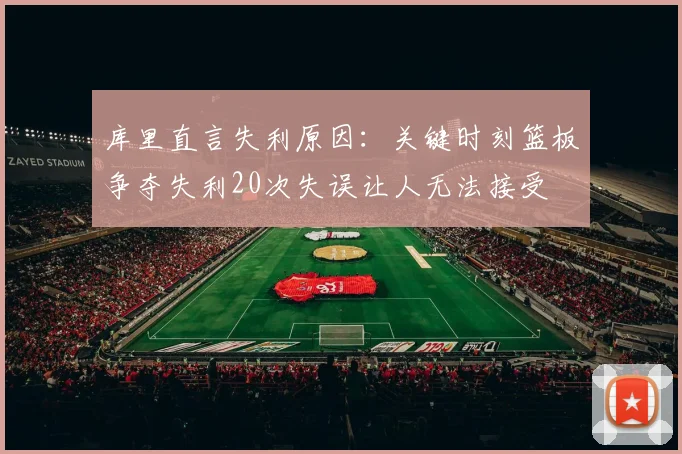 库里直言失利原因：关键时刻篮板争夺失利20次失误让人无法接受
