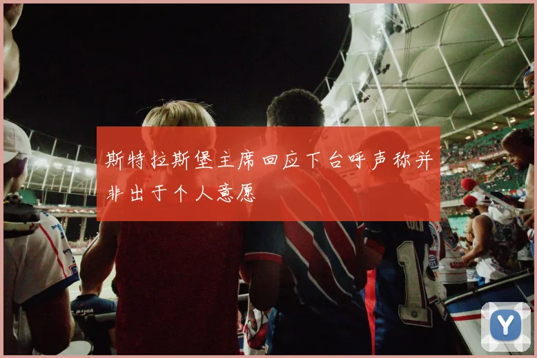 斯特拉斯堡主席回应下台呼声称并非出于个人意愿