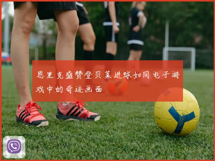 恩里克盛赞登贝莱进球如同电子游戏中的奇迹画面