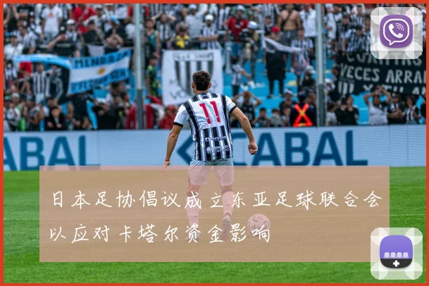 日本足协倡议成立东亚足球联合会以应对卡塔尔资金影响