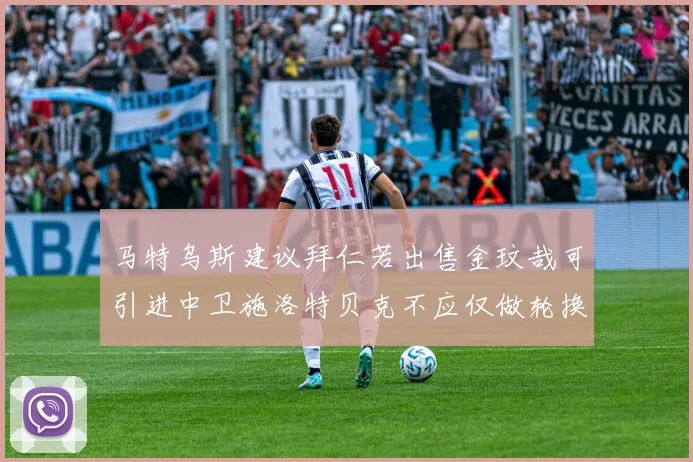 马特乌斯建议拜仁若出售金玟哉可引进中卫施洛特贝克不应仅做轮换球员