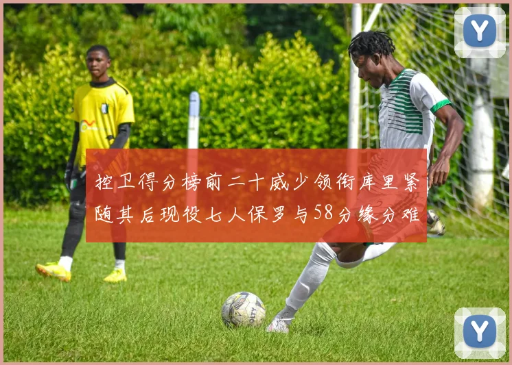 控卫得分榜前二十威少领衔库里紧随其后现役七人保罗与58分缘分难解