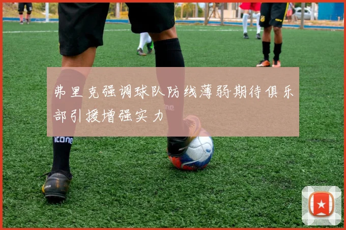 弗里克强调球队防线薄弱期待俱乐部引援增强实力