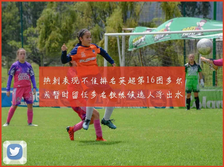 热刺表现不佳排名英超第16图多尔或暂时留任多名教练候选人浮出水面