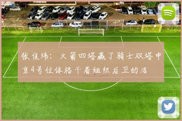张佳玮：火箭四塔赢了骑士双塔申京4号位体格干着组织后卫的活